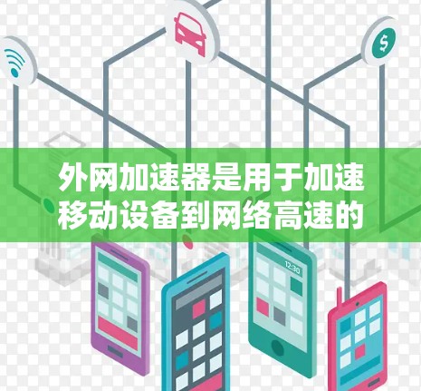 外网加速器是用于加速移动设备到网络高速的工具,广泛应用于移动数据下载和视频流管理。以下是对外网加速器的详细分析