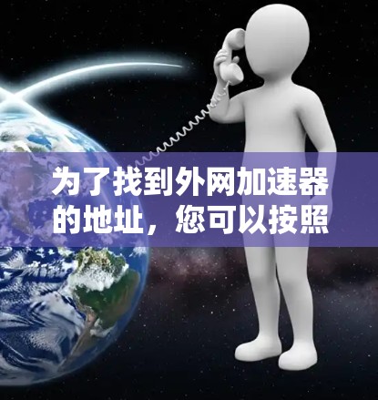 为了找到外网加速器的地址，您可以按照以下步骤进行