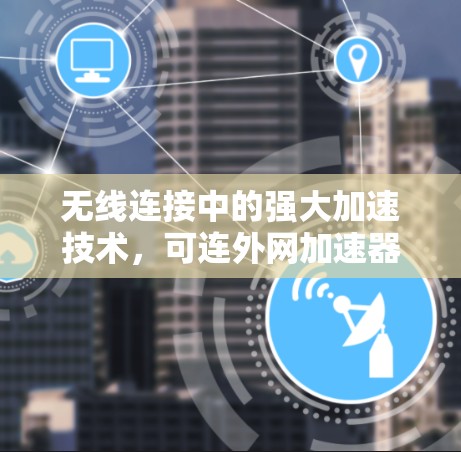 无线连接中的强大加速技术，可连外网加速器的创新应用与未来展望