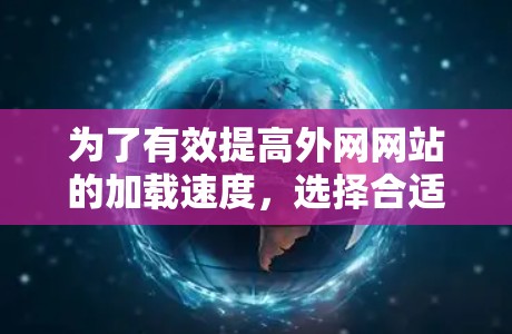 为了有效提高外网网站的加载速度,选择合适的外网加速器非常重要。以下是一些关键步骤和建议,帮助你找到适合自己的加速器 为了有效提高外网网站的加载速度,选择合适的外网加速器非常重要。以下是一些关键步骤和建议,帮助你找到适合自己的加速器