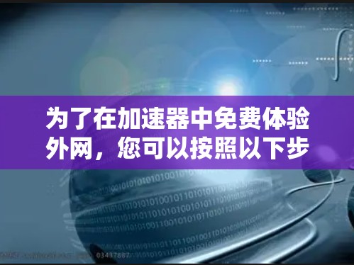 为了在加速器中免费体验外网，您可以按照以下步骤操作