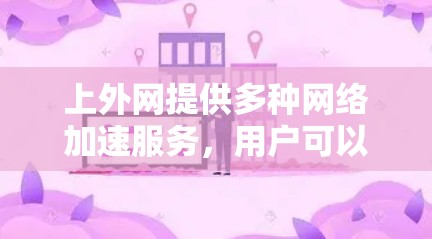上外网提供多种网络加速服务，用户可以根据自身需求选择合适的加速器。以下是一些常见的上外网加速器推荐
