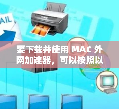 要下载并使用 MAC 外网加速器，可以按照以下步骤进行