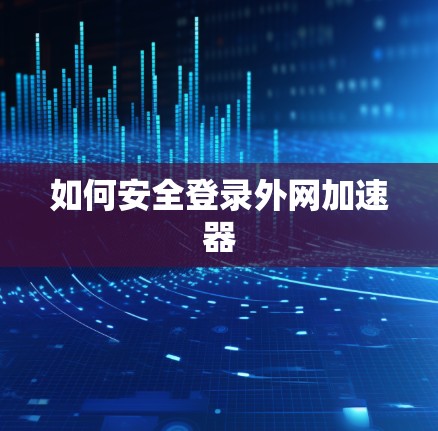 如何安全登录外网加速器