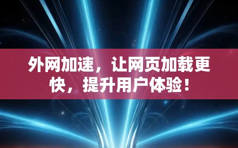外网加速，让网页加载更快，提升用户体验！