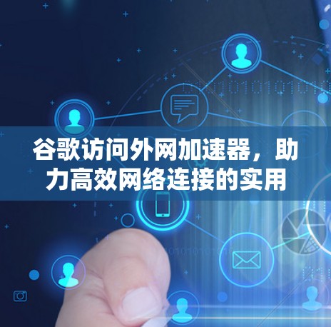 谷歌访问外网加速器，助力高效网络连接的实用工具