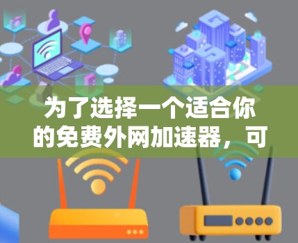 为了选择一个适合你的免费外网加速器，可以按照以下步骤进行