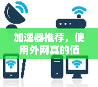 加速器推荐，使用外网真的值得吗？