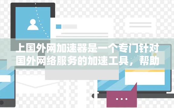 上国外网加速器是一个专门针对国外网络服务的加速工具，帮助用户提高网络速度。以下是几个常用的国外加速器推荐
