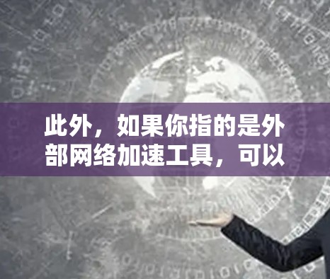 此外，如果你指的是外部网络加速工具，可以考虑以下几种