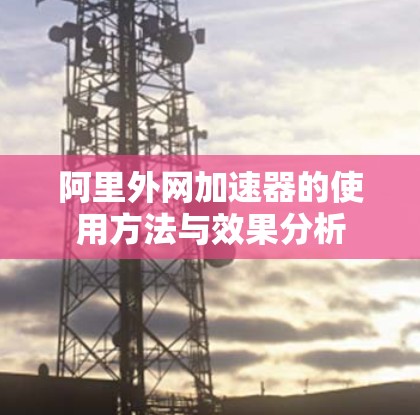 阿里外网加速器的使用方法与效果分析