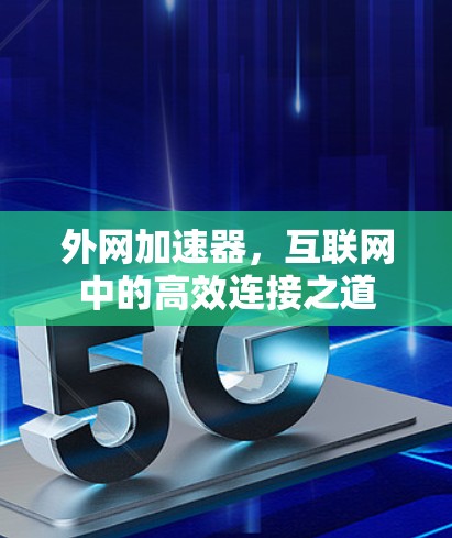 外网加速器，互联网中的高效连接之道