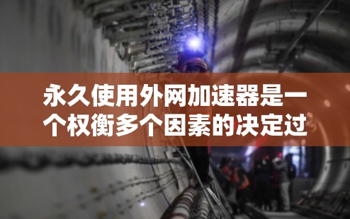 永久使用外网加速器是一个权衡多个因素的决定过程，以下是详细的步骤指南