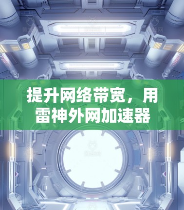 提升网络带宽,用雷神外网加速器 提升网络带宽,用雷神外网加速器