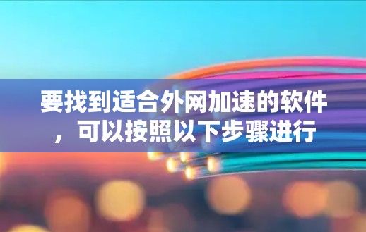 要找到适合外网加速的软件，可以按照以下步骤进行