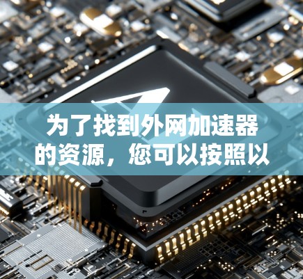 为了找到外网加速器的资源，您可以按照以下步骤进行