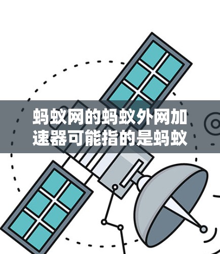 蚂蚁网的蚂蚁外网加速器可能指的是蚂蚁网加速器的某个版本,但目前蚂蚁网的官方名称是蚂蚁网加速器,它是一个专门用于加速网络连接的软件。它利用缓存技术,将网页加载到缓存中,从而减少等待时间,提高连接速度