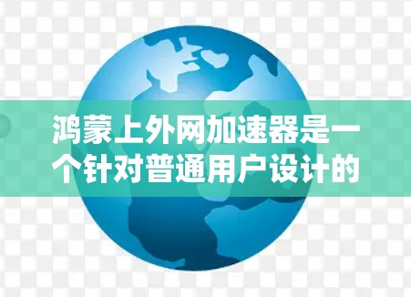 鸿蒙上外网加速器是一个针对普通用户设计的工具,旨在通过优化网络带宽和提高网络性能来提升用户体验。它利用鸿蒙智能网关系统的核心功能,通过智能计算和资源分配,帮助用户在普通网络上获得更好的连接体验