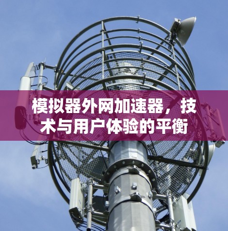 模拟器外网加速器,技术与用户体验的平衡