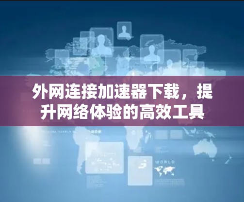 外网连接加速器下载,提升网络体验的高效工具
