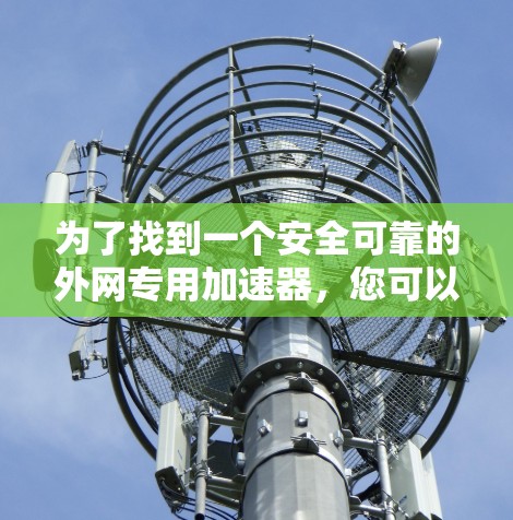 为了找到一个安全可靠的外网专用加速器,您可以按照以下步骤进行