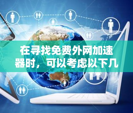 在寻找免费外网加速器时,可以考虑以下几种方法和工具