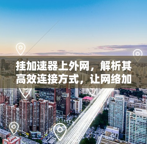 挂加速器上外网,解析其高效连接方式,让网络加速更轻松