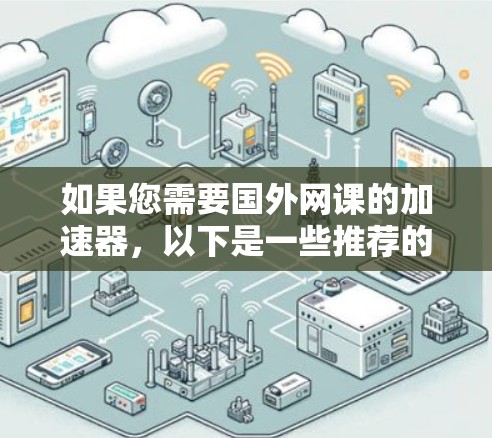 如果您需要国外网课的加速器,以下是一些推荐的选择