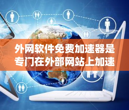外网软件免费加速器是专门在外部网站上加速下载文件的工具,帮助用户在网络上快速获取所需内容。以下是一些 commonly used 的免费外网软件加速器推荐