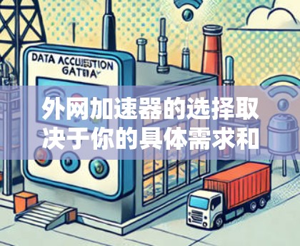 外网加速器的选择取决于你的具体需求和预算。以下是对不同需求和场景的总结和推荐 外网加速器的选择取决于你的具体需求和预算。以下是对不同需求和场景的总结和推荐