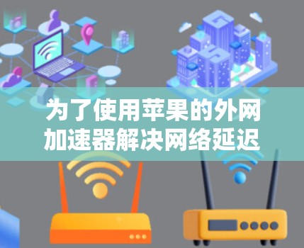 为了使用苹果的外网加速器解决网络延迟问题，您可以按照以下步骤操作