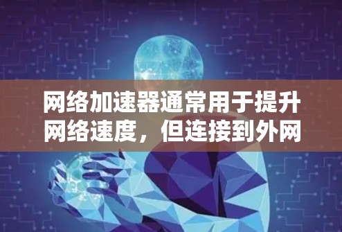 网络加速器通常用于提升网络速度,但连接到外网时可能会遇到一些问题。以下是可能的解决步骤和常见问题及解决方案