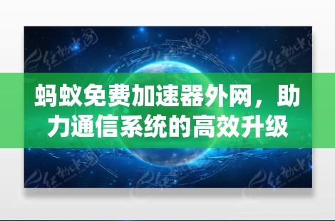 蚂蚁免费加速器外网，助力通信系统的高效升级