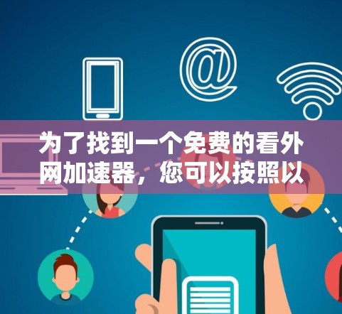 为了找到一个免费的看外网加速器,您可以按照以下步骤进行