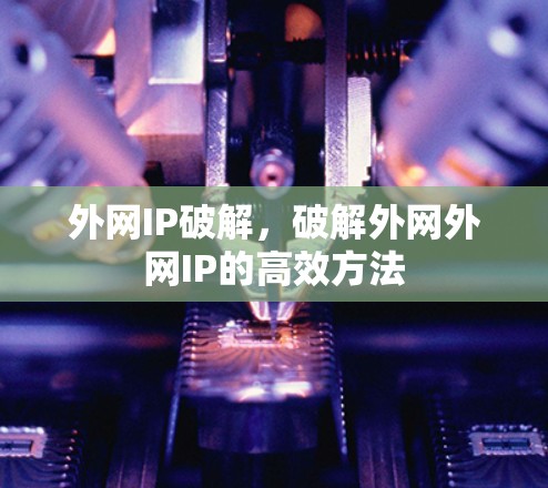 外网IP破解,破解外网外网IP的高效方法