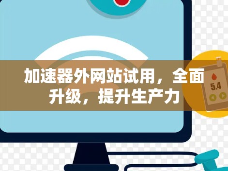加速器外网站试用,全面升级,提升生产力