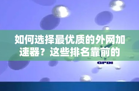 如何选择最优质的外网加速器?这些排名靠前的工具值得信赖 如何选择最优质的外网加速器?这些排名靠前的工具值得信赖