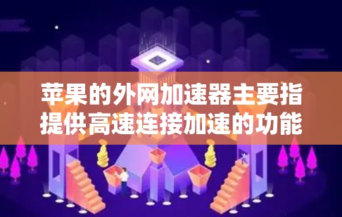 苹果的外网加速器主要指提供高速连接加速的功能,而非通常意义上的加速器。以下是关于苹果外网加速器的详细信息