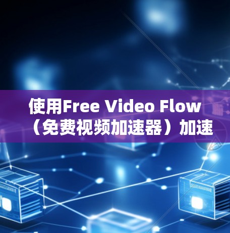使用Free Video Flow(免费视频加速器)加速视频流的步骤如下