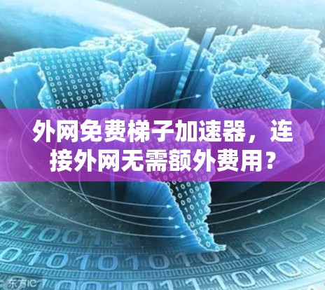 外网免费梯子加速器，连接外网无需额外费用？