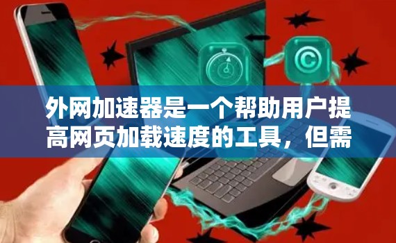外网加速器是一个帮助用户提高网页加载速度的工具，但需要注意的是，不要过度依赖外网加速器，因为它们可能会误导你。以下是一些外网加速器的评测和推荐