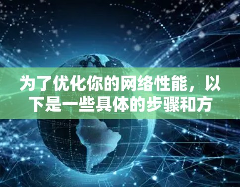 为了优化你的网络性能，以下是一些具体的步骤和方法