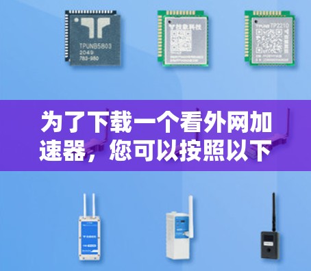 为了下载一个看外网加速器,您可以按照以下步骤进行 为了下载一个看外网加速器,您可以按照以下步骤进行