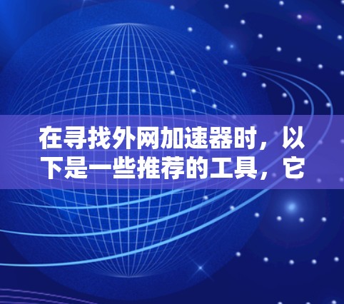 在寻找外网加速器时，以下是一些推荐的工具，它们通常会帮助您在外部网络上快速获取结果