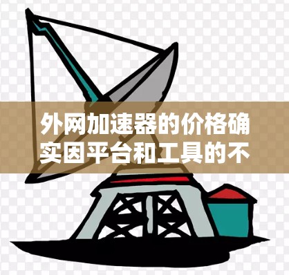 外网加速器的价格确实因平台和工具的不同而有所差异。如果你对价格比较敏感，可能想看看有没有更便宜的选项，但需要注意的是，加速器的价格通常会影响其速度的提升效果。以下是一些推荐