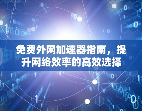免费外网加速器指南，提升网络效率的高效选择