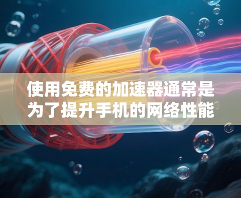 使用免费的加速器通常是为了提升手机的网络性能，尤其是在流量控制、缓存优化或者网络连接速度较慢的情况下。以下是一些常见的免费加速器类型和使用方法