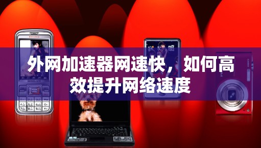 外网加速器网速快，如何高效提升网络速度