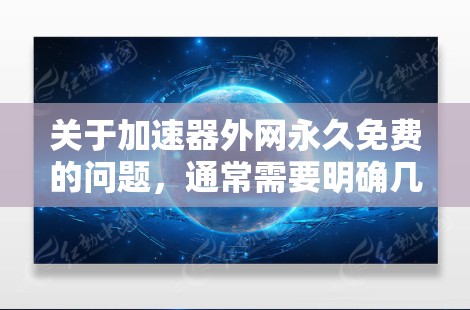 关于加速器外网永久免费的问题，通常需要明确几个关键点