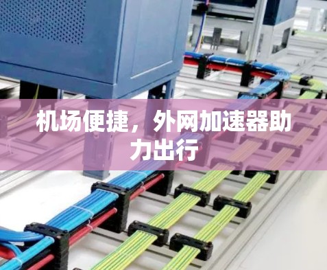 机场便捷,外网加速器助力出行 机场便捷,外网加速器助力出行